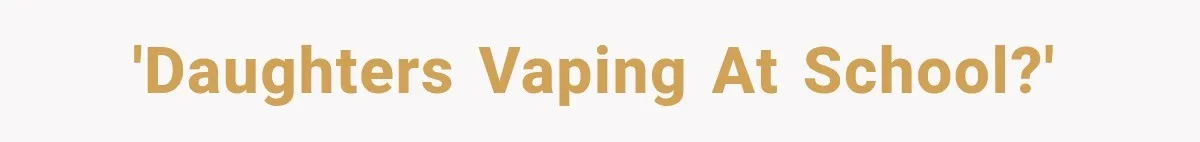 'Daughters vaping at school?'