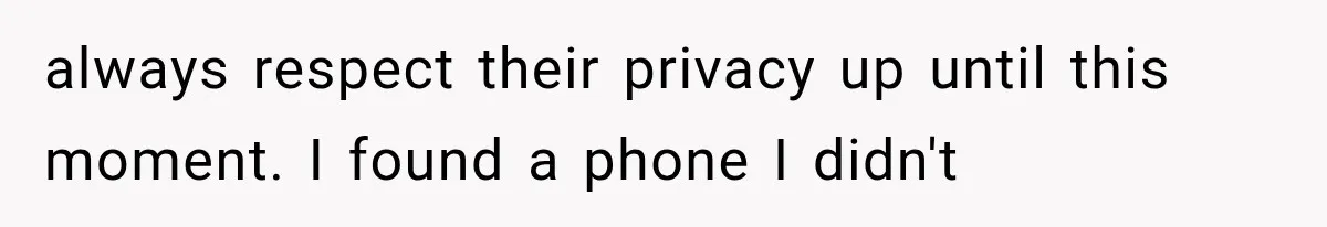 always respect their privacy up until this moment. I found a phone I didn't