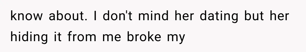 know about. I don't mind her dating but her hiding it from me broke my