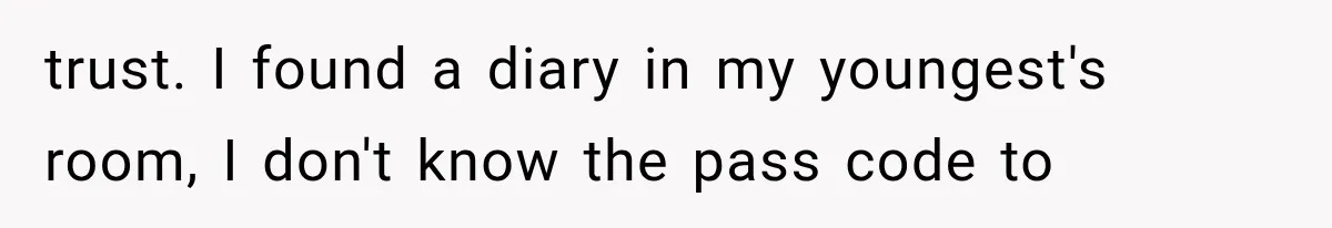 trust. I found a diary in my youngest's room, I don't know the pass code to