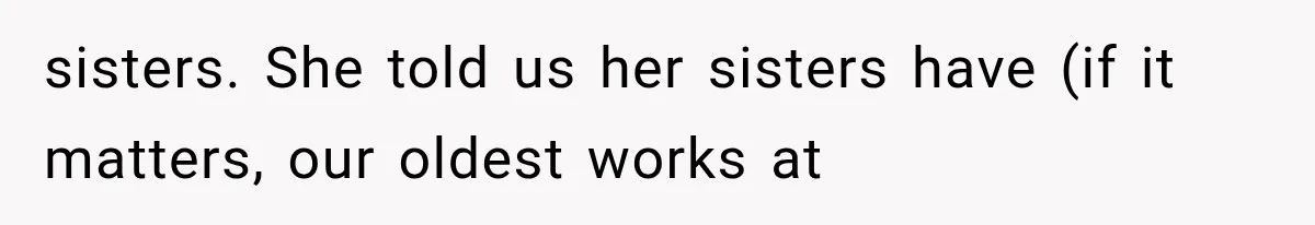 sisters. She told us her sisters have (if it matters, our oldest works at