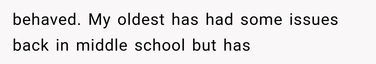 behaved. My oldest has had some issues back in middle school but has