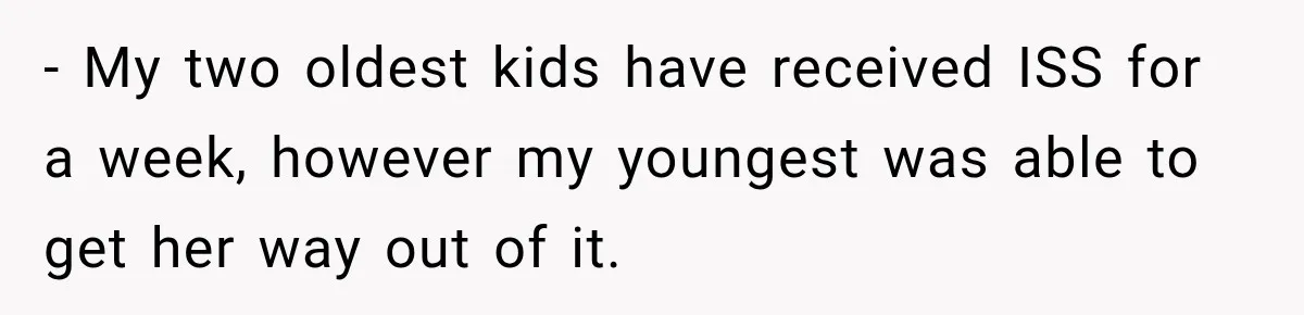 - My two oldest kids have received ISS for a week, however my youngest was able to get her way out of it.