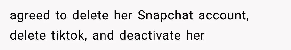 agreed to delete her Snapchat account, delete tiktok, and deactivate her