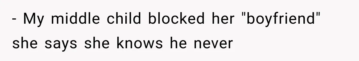 - My middle child blocked her "boyfriend" she says she knows he never