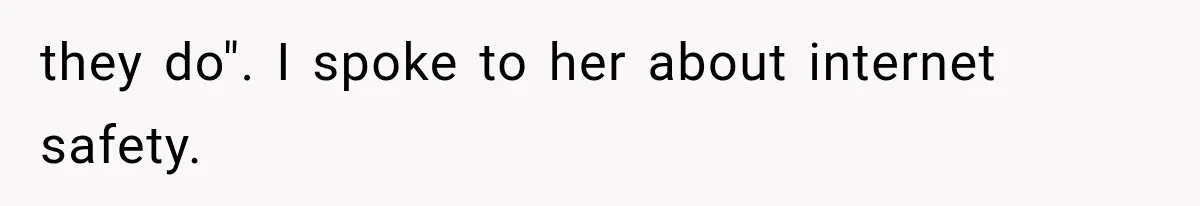 they do". I spoke to her about internet safety.