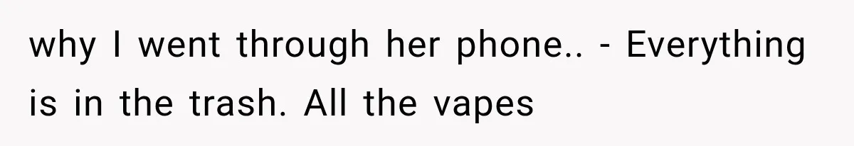 why I went through her phone.. - Everything is in the trash. All the vapes