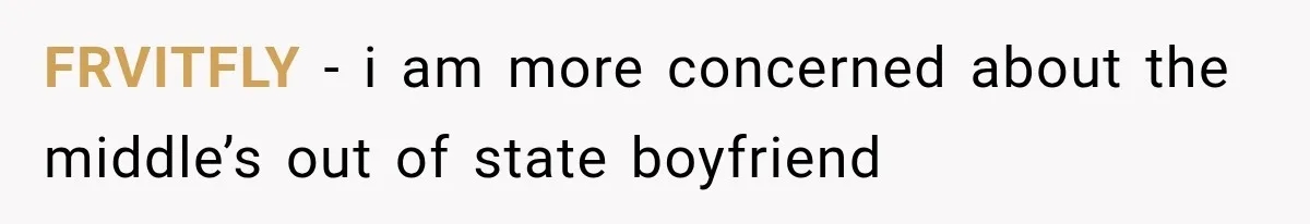 FRVITFLY − i am more concerned about the middle’s out of state boyfriend