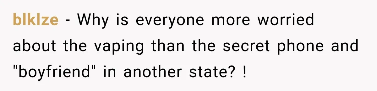blklze − Why is everyone more worried about the vaping than the secret phone and "boyfriend" in another state? !
