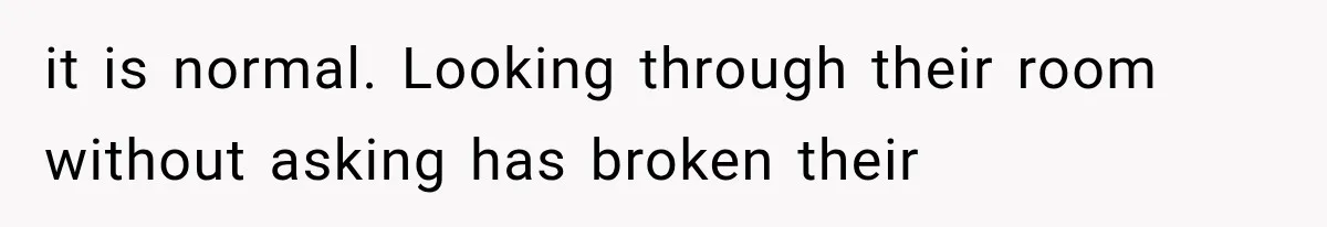 it is normal. Looking through their room without asking has broken their