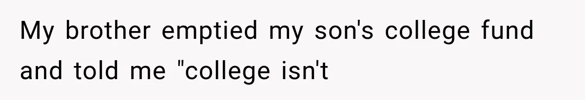 Brother Uses a Child’s College Fund for Kayaks and Gear, Then Begs His Sister to Drop the Lawsuit My brother emptied my son's college fund and told me "college isn't