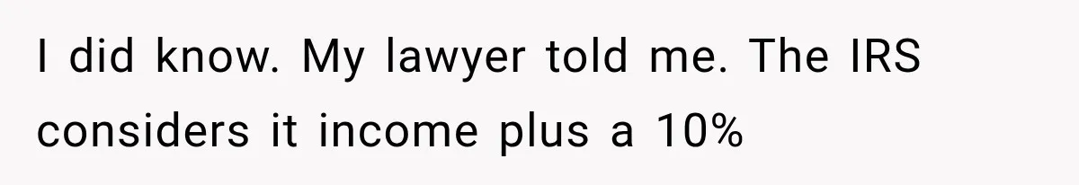 Brother Uses a Child’s College Fund for Kayaks and Gear, Then Begs His Sister to Drop the Lawsuit I did know. My lawyer told me. The IRS considers it income plus a 10%