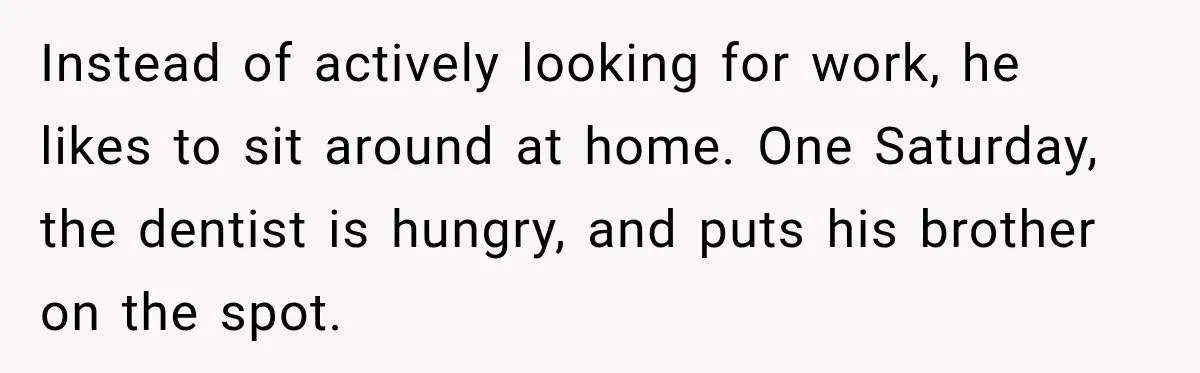 Instead of actively looking for work, he likes to sit around at home. One Saturday, the dentist is hungry, and puts his brother on the spot.