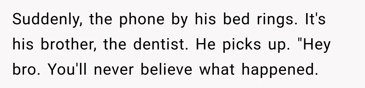Suddenly, the phone by his bed rings. It's his brother, the dentist. He picks up. "Hey bro. You'll never believe what happened.
