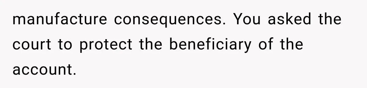 Brother Uses a Child’s College Fund for Kayaks and Gear, Then Begs His Sister to Drop the Lawsuit manufacture consequences. You asked the court to protect the beneficiary of the account.