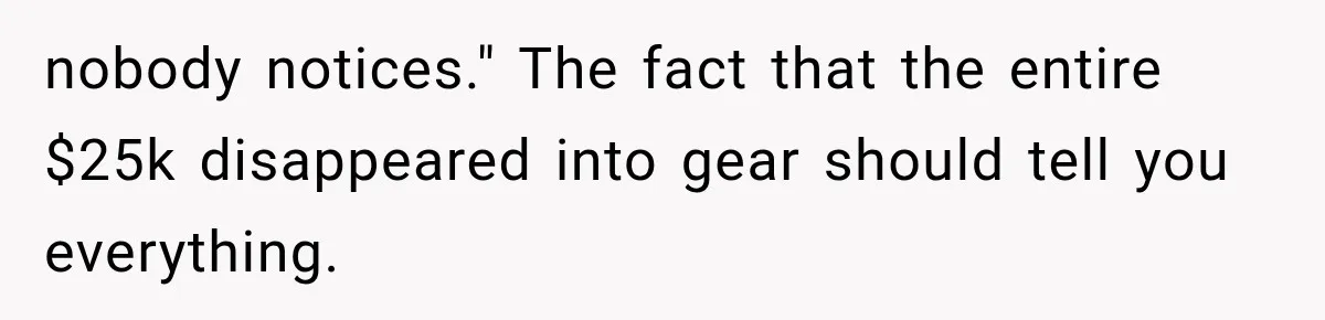 Brother Uses a Child’s College Fund for Kayaks and Gear, Then Begs His Sister to Drop the Lawsuit nobody notices." The fact that the entire $25k disappeared into gear should tell you everything.
