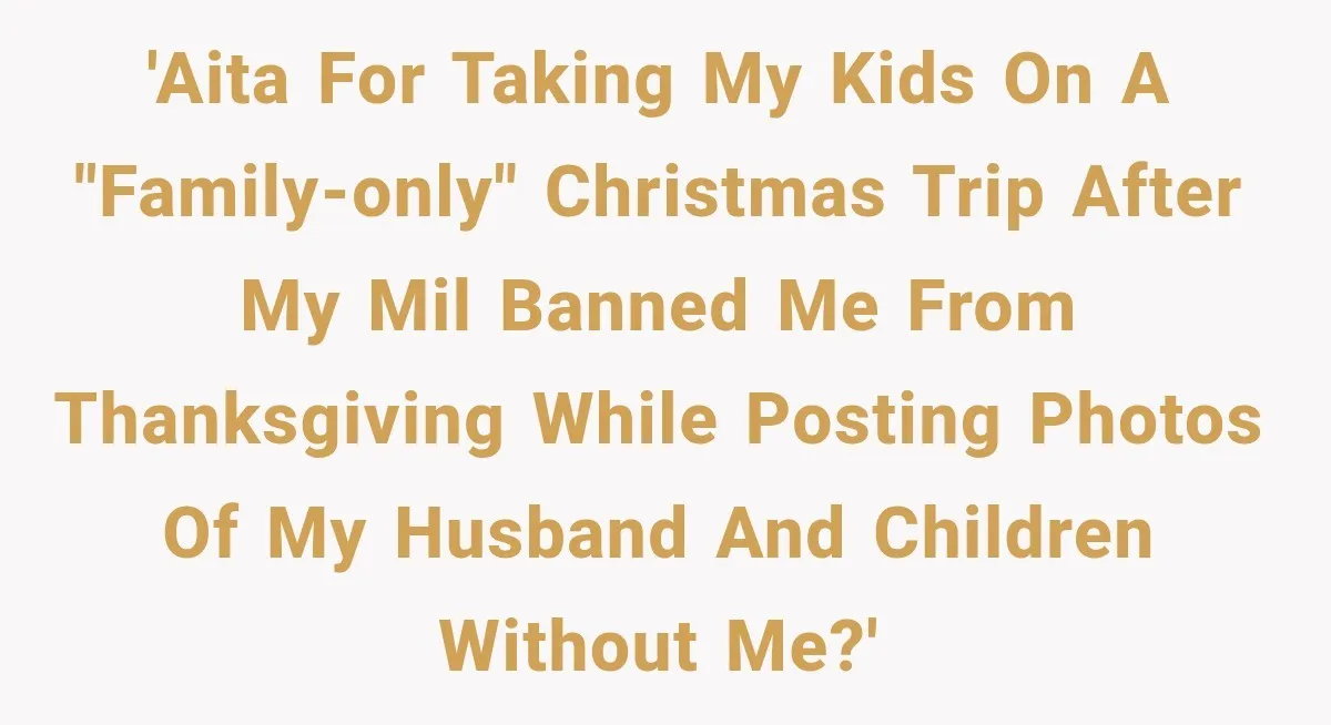 'AITA for taking my kids on a "family-only" Christmas trip after my MIL banned me from Thanksgiving while posting photos of my husband and children without me?'
