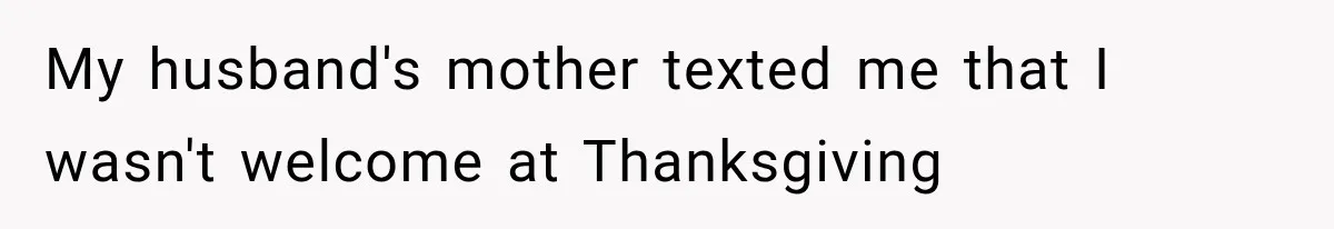 My husband's mother texted me that I wasn't welcome at Thanksgiving