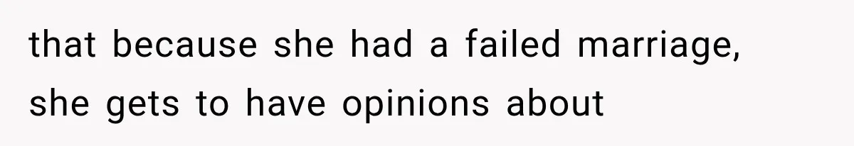 that because she had a failed marriage, she gets to have opinions about