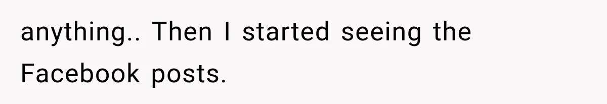 anything.. Then I started seeing the Facebook posts.