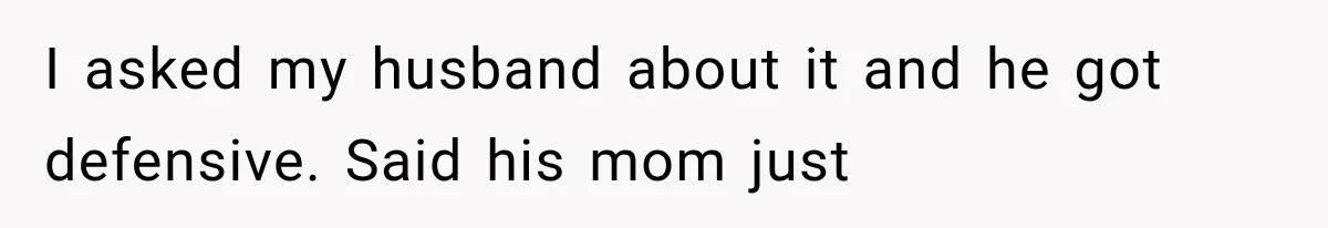 I asked my husband about it and he got defensive. Said his mom just