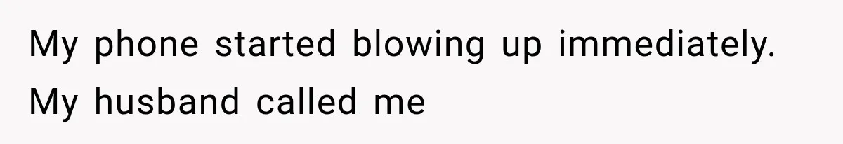 My phone started blowing up immediately. My husband called me