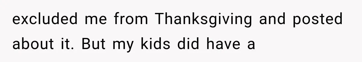 excluded me from Thanksgiving and posted about it. But my kids did have a