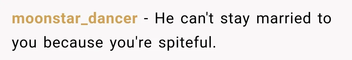 moonstar_dancer − He can't stay married to you because you're spiteful.