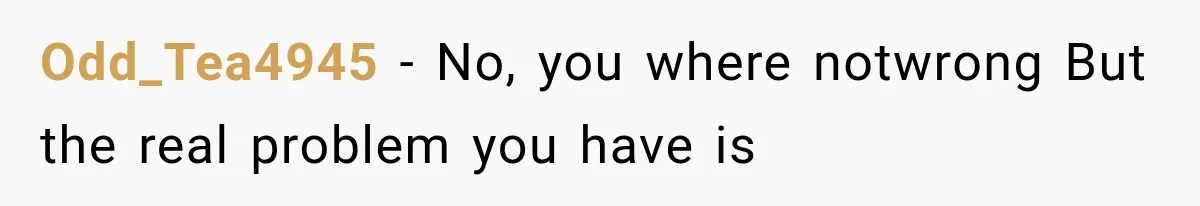 Odd_Tea4945 − No, you where notwrong But the real problem you have is