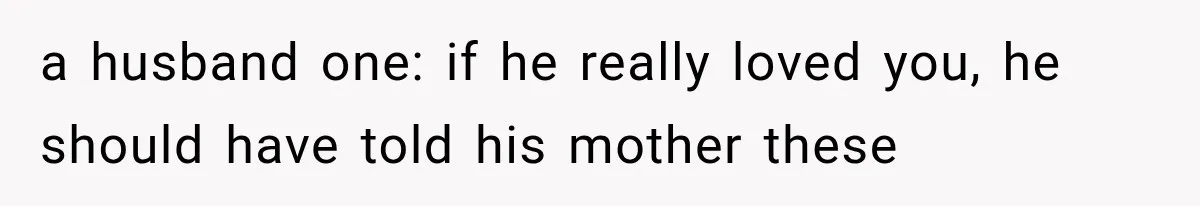 a husband one: if he really loved you, he should have told his mother these
