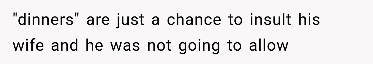 "dinners" are just a chance to insult his wife and he was not going to allow
