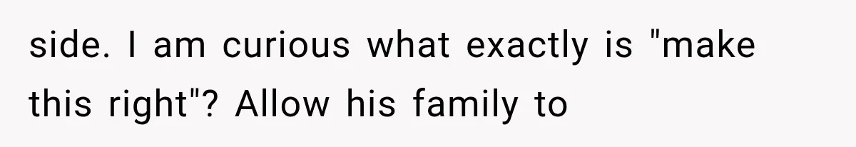 side. I am curious what exactly is "make this right"? Allow his family to