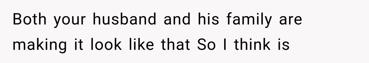 Both your husband and his family are making it look like that So I think is