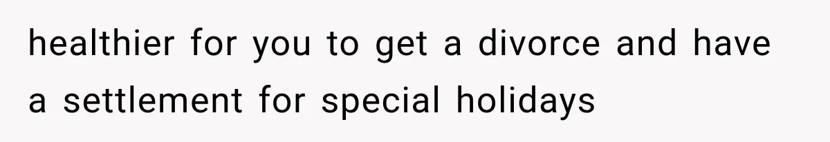 healthier for you to get a divorce and have a settlement for special holidays