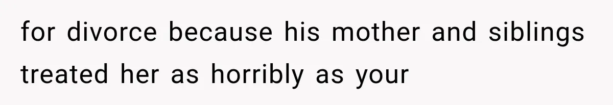 for divorce because his mother and siblings treated her as horribly as your