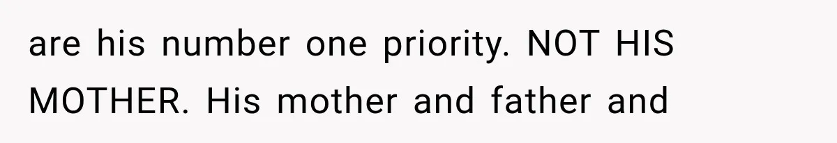 are his number one priority. NOT HIS MOTHER. His mother and father and