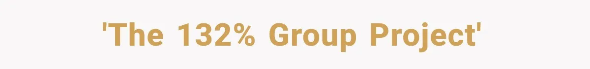 'The 132% Group Project'