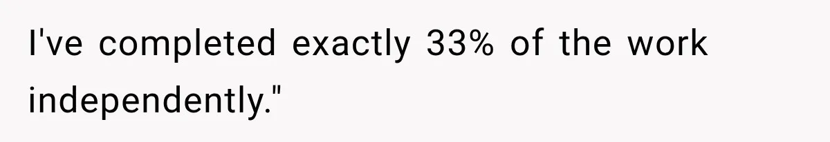 I've completed exactly 33% of the work independently."