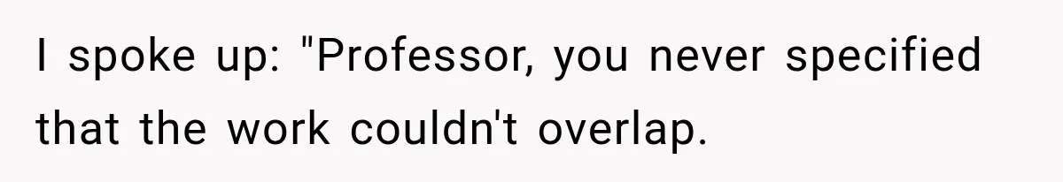 I spoke up: "Professor, you never specified that the work couldn't overlap.
