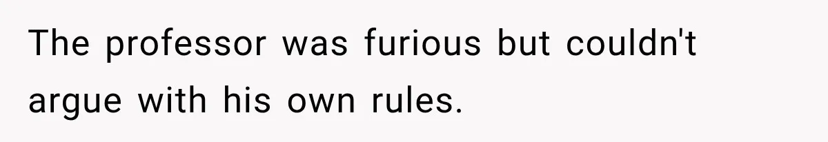 The professor was furious but couldn't argue with his own rules.