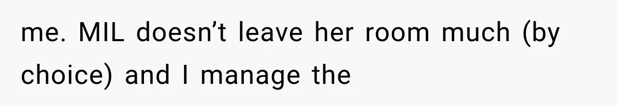 Woman Asks SIL to Stop Planning Visits to Her House, Then Gets Accused of Not Liking Her me. MIL doesn’t leave her room much (by choice) and I manage the