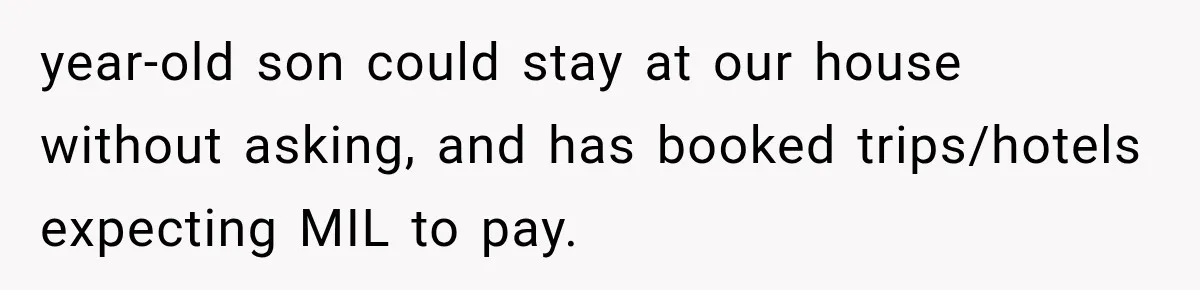 Woman Asks SIL to Stop Planning Visits to Her House, Then Gets Accused of Not Liking Her year-old son could stay at our house without asking, and has booked trips/hotels expecting MIL to pay.