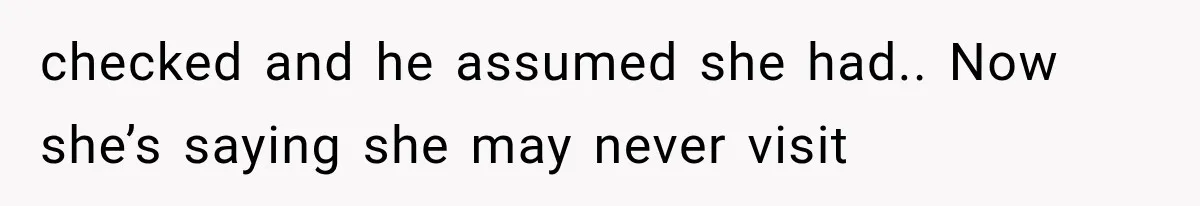 Woman Asks SIL to Stop Planning Visits to Her House, Then Gets Accused of Not Liking Her checked and he assumed she had.. Now she’s saying she may never visit