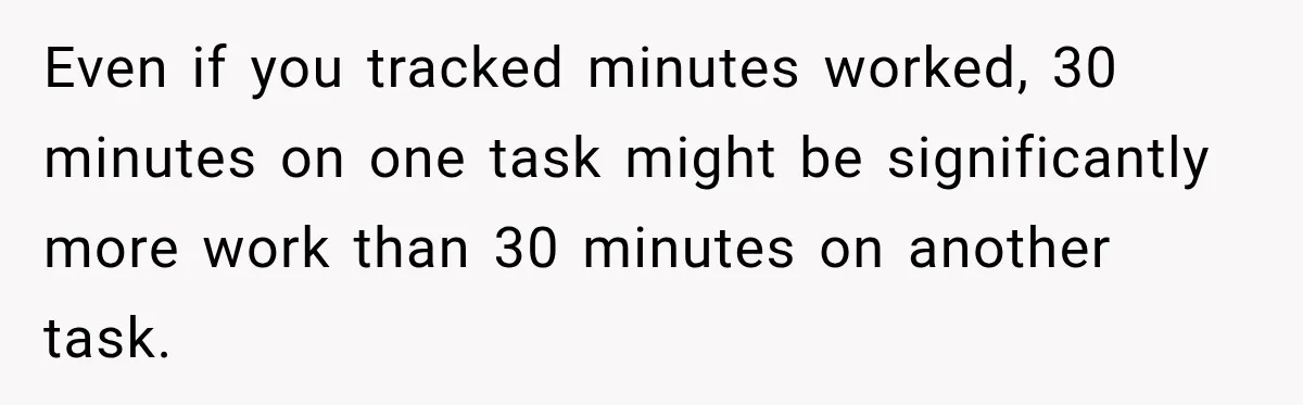 Even if you tracked minutes worked, 30 minutes on one task might be significantly more work than 30 minutes on another task.
