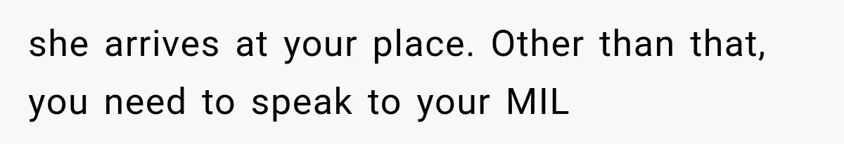 Woman Asks SIL to Stop Planning Visits to Her House, Then Gets Accused of Not Liking Her she arrives at your place. Other than that, you need to speak to your MIL