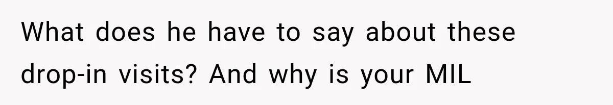 Woman Asks SIL to Stop Planning Visits to Her House, Then Gets Accused of Not Liking Her What does he have to say about these drop-in visits? And why is your MIL