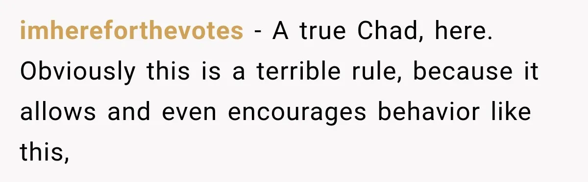 imhereforthevotes − A true Chad, here. Obviously this is a terrible rule, because it allows and even encourages behavior like this,