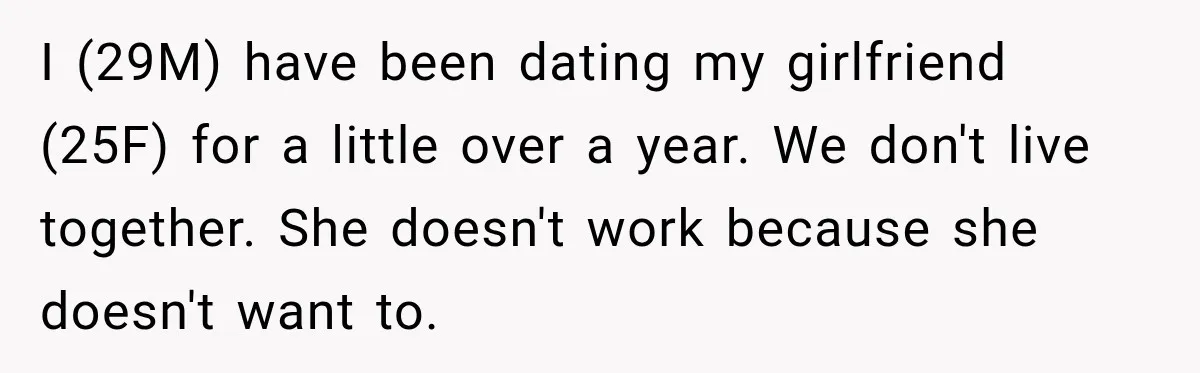 I (29M) have been dating my girlfriend (25F) for a little over a year. We don't live together. She doesn't work because she doesn't want to.