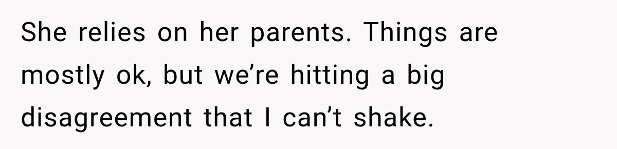 She relies on her parents. Things are mostly ok, but we’re hitting a big disagreement that I can’t shake.