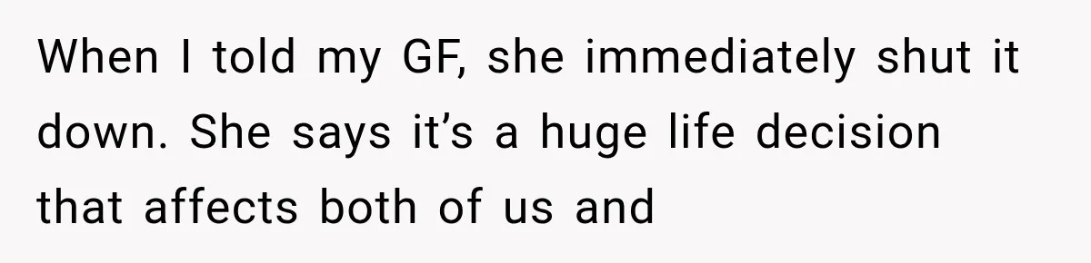 When I told my GF, she immediately shut it down. She says it’s a huge life decision that affects both of us and